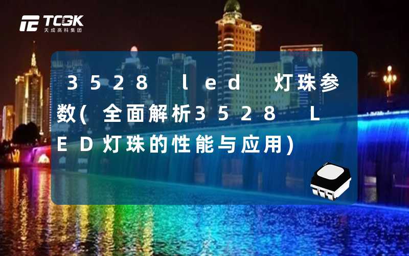 3528 led 灯珠参数(全面解析3528 LED灯珠的性能与应用)
